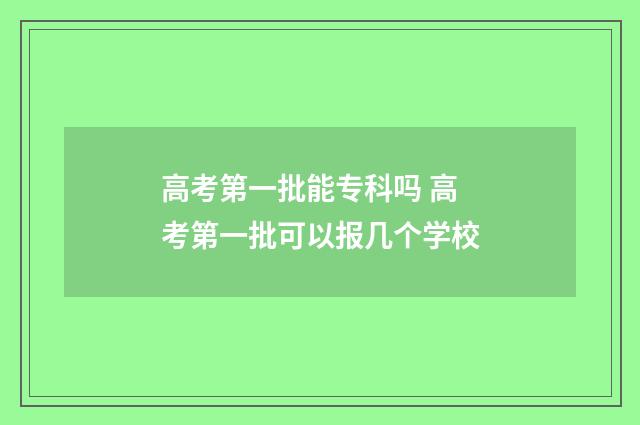 高考第一批能专科吗 高考第一批可以报几个学校