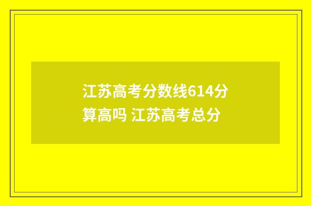 江苏高考分数线614分算高吗 江苏高考总分