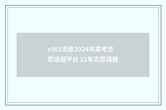 c001志愿2024年高考志愿填报平台 21年志愿填报