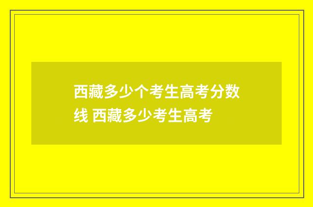 西藏多少个考生高考分数线 西藏多少考生高考