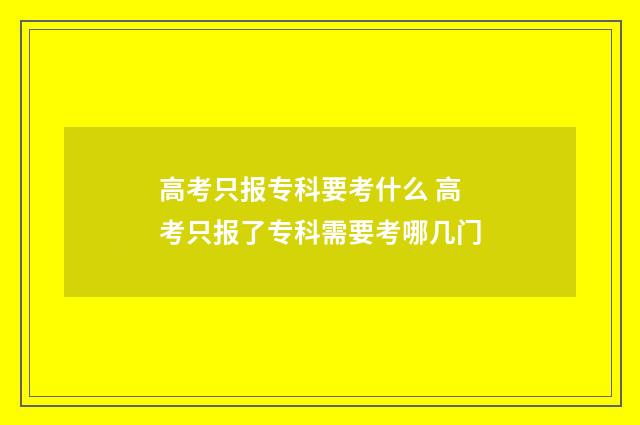 高考只报专科要考什么 高考只报了专科需要考哪几门