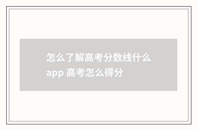 怎么了解高考分数线什么app 高考怎么得分