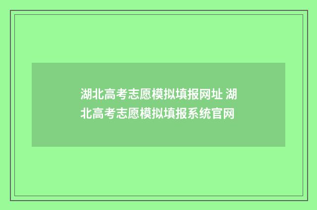 湖北高考志愿模拟填报网址 湖北高考志愿模拟填报系统官网