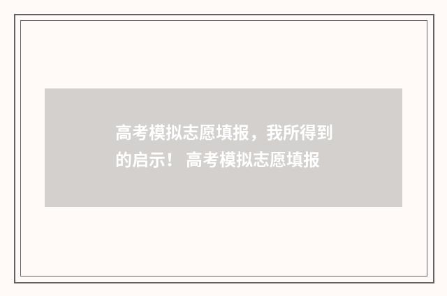 高考模拟志愿填报，我所得到的启示！ 高考模拟志愿填报