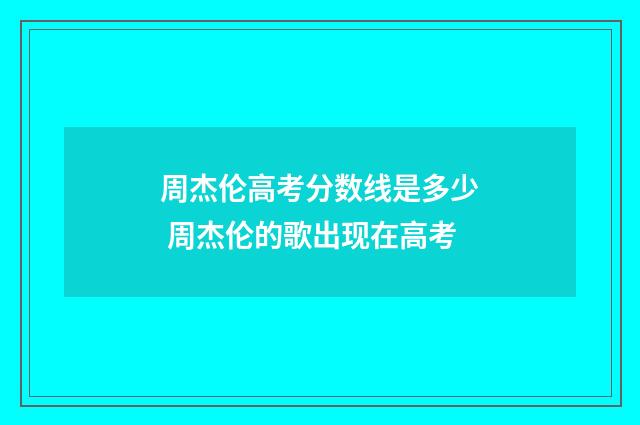 周杰伦高考分数线是多少 周杰伦的歌出现在高考