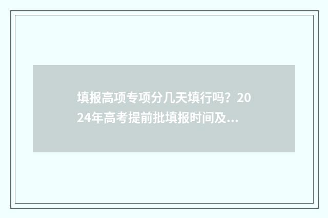 填报高项专项分几天填行吗？2024年高考提前批填报时间及步骤 国家专项分高