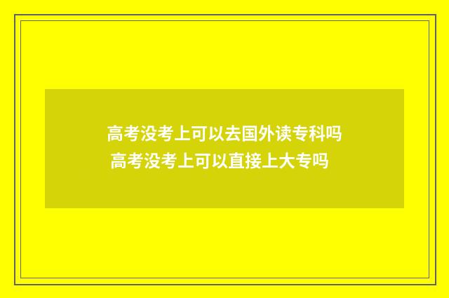 高考没考上可以去国外读专科吗 高考没考上可以直接上大专吗