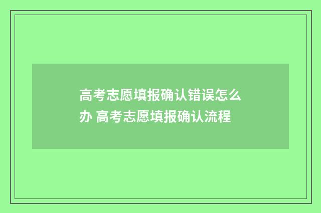 高考志愿填报确认错误怎么办 高考志愿填报确认流程
