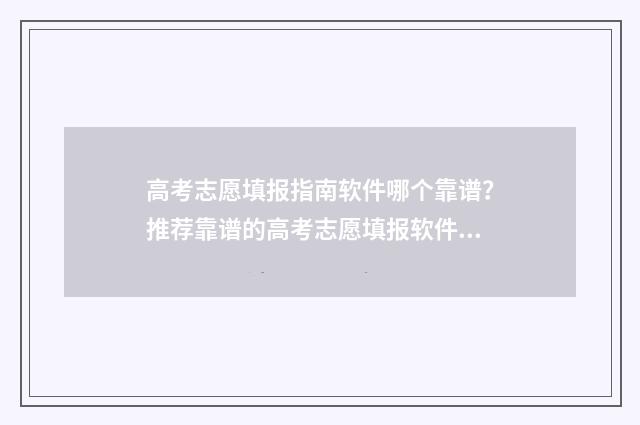 高考志愿填报指南软件哪个靠谱？推荐靠谱的高考志愿填报软件 高考志愿填报