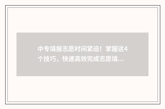 中专填报志愿时间紧迫！掌握这4个技巧，快速高效完成志愿填报 中专生填报志愿