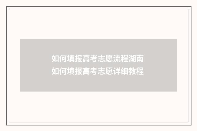 如何填报高考志愿流程湖南 如何填报高考志愿详细教程