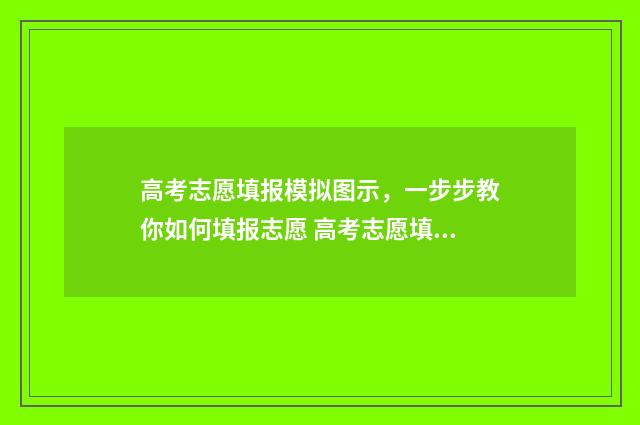 高考志愿填报模拟图示，一步步教你如何填报志愿 高考志愿填报模拟填报系统