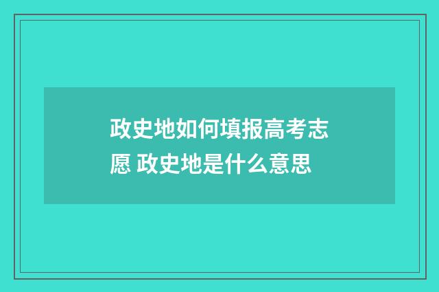 政史地如何填报高考志愿 政史地是什么意思