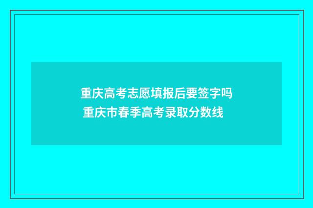 重庆高考志愿填报后要签字吗 重庆市春季高考录取分数线