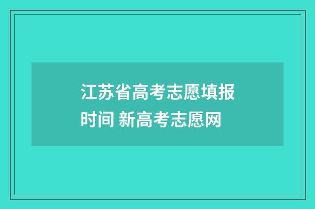 江苏省高考志愿填报时间 新高考志愿网