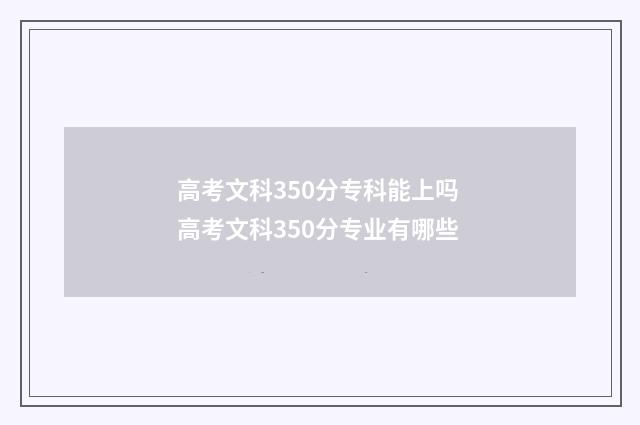 高考文科350分专科能上吗 高考文科350分专业有哪些