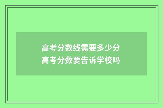 高考分数线需要多少分 高考分数要告诉学校吗