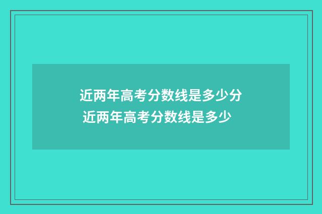 近两年高考分数线是多少分 近两年高考分数线是多少