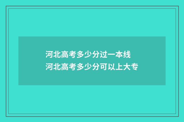 河北高考多少分过一本线 河北高考多少分可以上大专