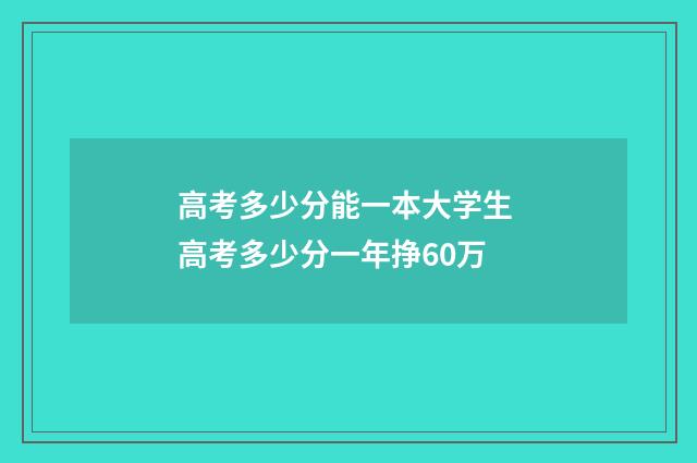 高考多少分能一本大学生 高考多少分一年挣60万