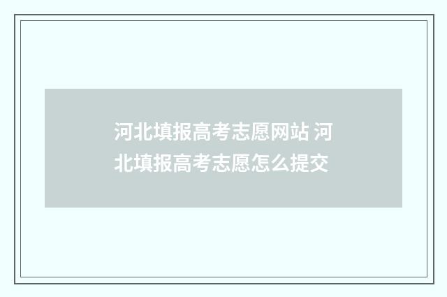 河北填报高考志愿网站 河北填报高考志愿怎么提交