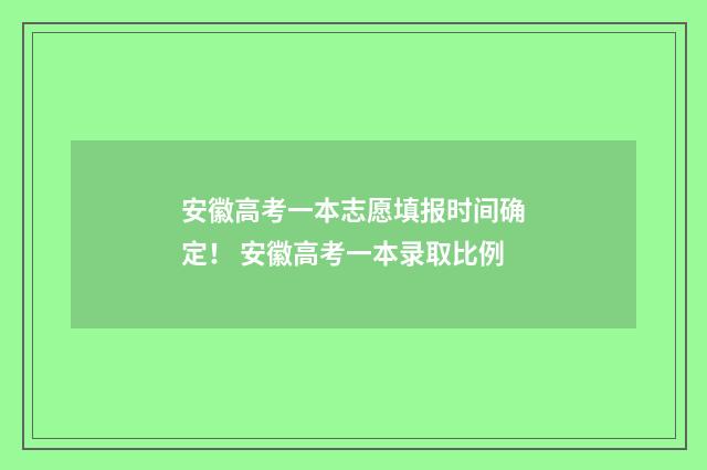 安徽高考一本志愿填报时间确定！ 安徽高考一本录取比例