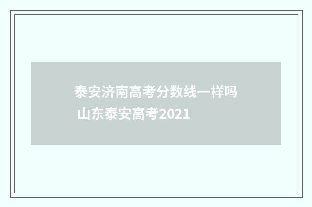 泰安济南高考分数线一样吗 山东泰安高考2021