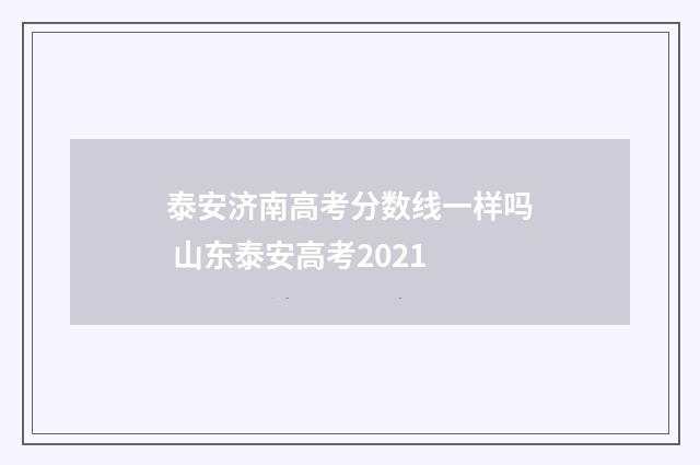 泰安济南高考分数线一样吗 山东泰安高考2021