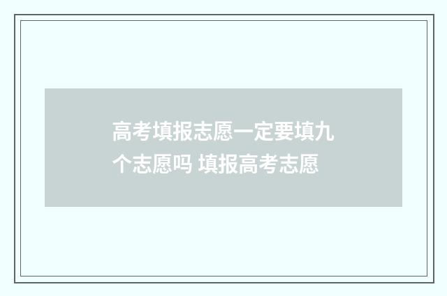 高考填报志愿一定要填九个志愿吗 填报高考志愿