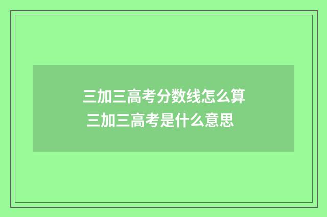 三加三高考分数线怎么算 三加三高考是什么意思