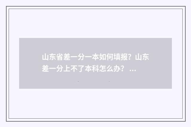 山东省差一分一本如何填报？山东差一分上不了本科怎么办？ 山东高考一分差有多少人