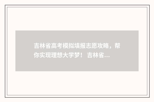 吉林省高考模拟填报志愿攻略，帮你实现理想大学梦！ 吉林省高考模拟投档