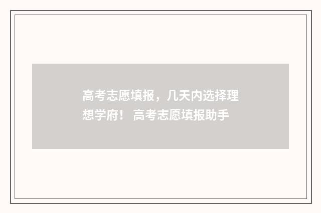 高考志愿填报,几天内选择理想学府! 高考志愿填报助手