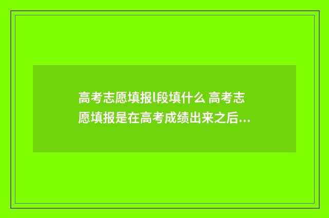 高考志愿填报l段填什么 高考志愿填报是在高考成绩出来之后吗