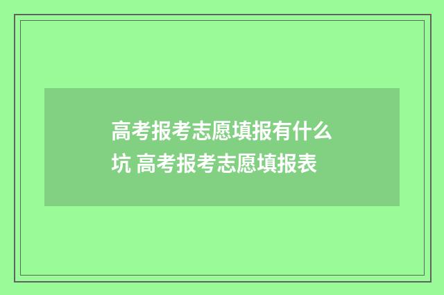 高考报考志愿填报有什么坑 高考报考志愿填报表