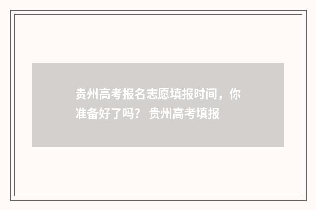 贵州高考报名志愿填报时间，你准备好了吗？ 贵州高考填报