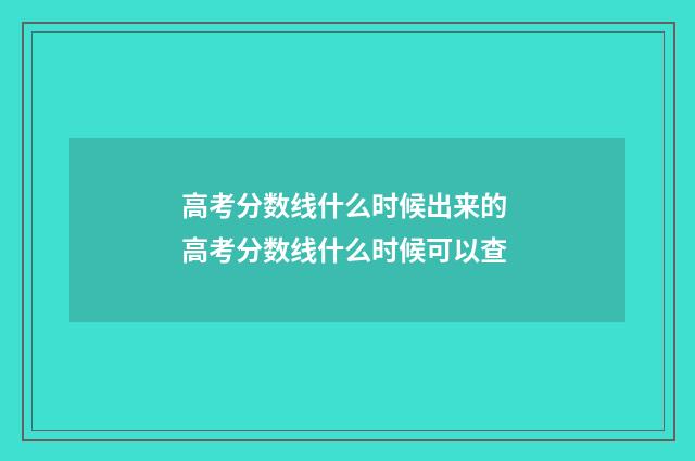 高考分数线什么时候出来的 高考分数线什么时候可以查