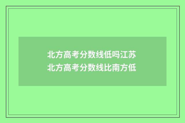 北方高考分数线低吗江苏 北方高考分数线比南方低