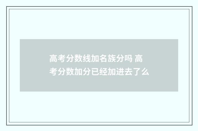 高考分数线加名族分吗 高考分数加分已经加进去了么
