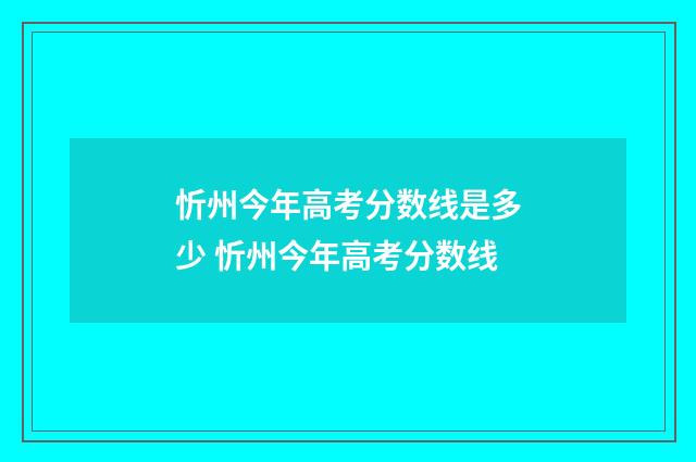 忻州今年高考分数线是多少 忻州今年高考分数线
