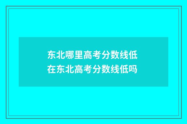 东北哪里高考分数线低 在东北高考分数线低吗