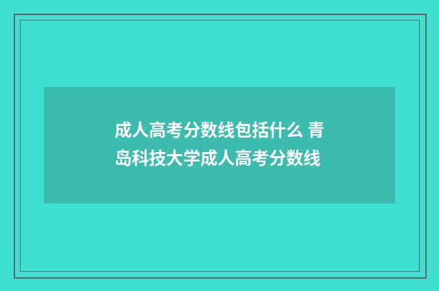 成人高考分数线包括什么 青岛科技大学成人高考分数线
