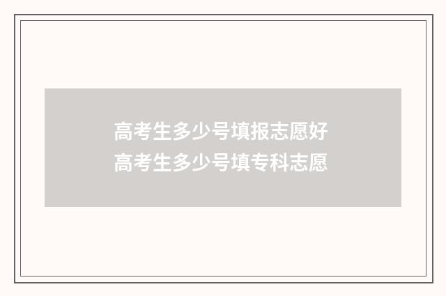 高考生多少号填报志愿好 高考生多少号填专科志愿