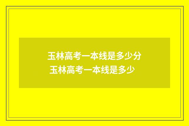 玉林高考一本线是多少分 玉林高考一本线是多少