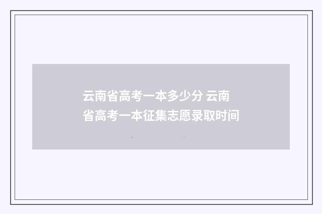 云南省高考一本多少分 云南省高考一本征集志愿录取时间