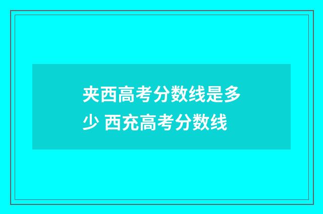 夹西高考分数线是多少 西充高考分数线