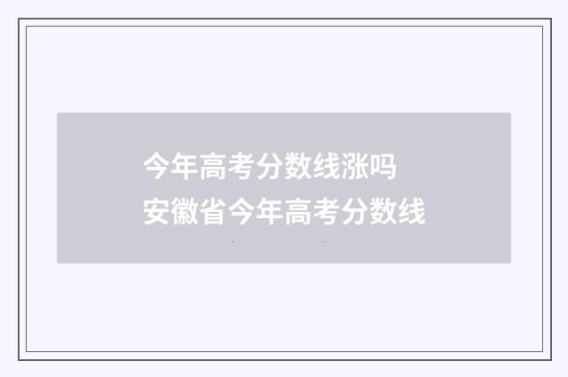 今年高考分数线涨吗 安徽省今年高考分数线