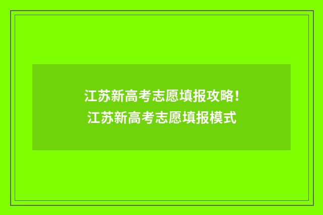 江苏新高考志愿填报攻略！ 江苏新高考志愿填报模式
