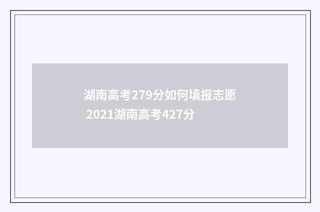 湖南高考279分如何填报志愿 2021湖南高考427分