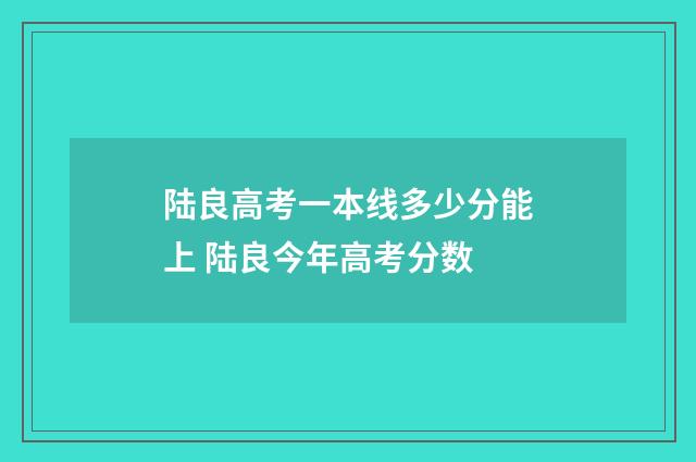 陆良高考一本线多少分能上 陆良今年高考分数